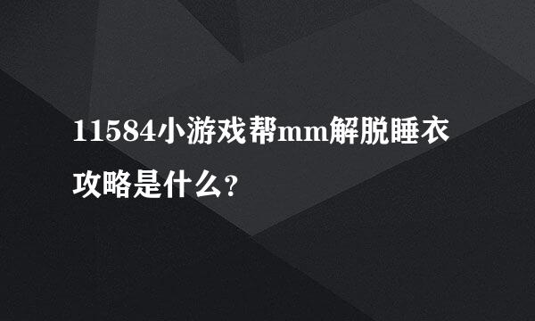 11584小游戏帮mm解脱睡衣攻略是什么？