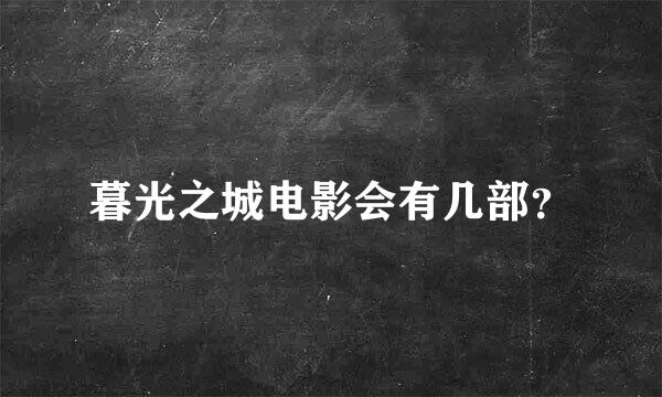 暮光之城电影会有几部？