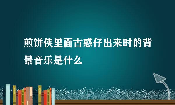 煎饼侠里面古惑仔出来时的背景音乐是什么