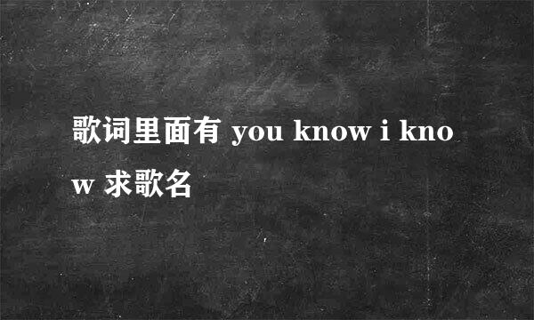 歌词里面有 you know i know 求歌名