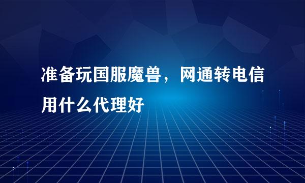 准备玩国服魔兽，网通转电信用什么代理好