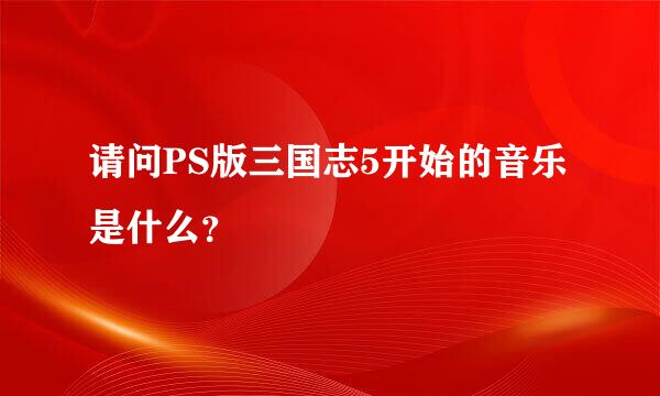 请问PS版三国志5开始的音乐是什么？