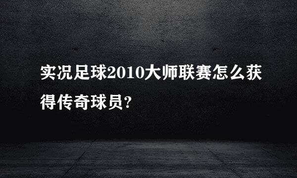 实况足球2010大师联赛怎么获得传奇球员?