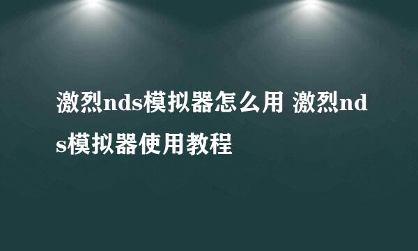 激烈nds模拟器怎么用 激烈nds模拟器使用教程