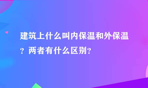 建筑上什么叫内保温和外保温？两者有什么区别？