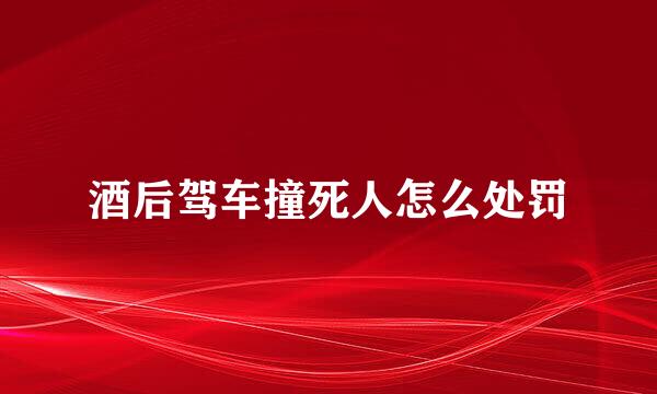 酒后驾车撞死人怎么处罚