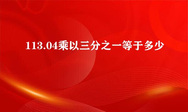 113.04乘以三分之一等于多少