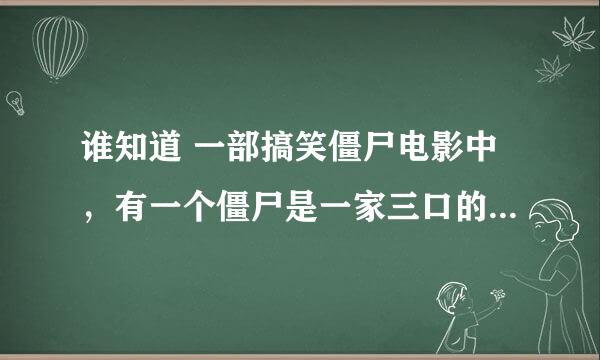 谁知道 一部搞笑僵尸电影中，有一个僵尸是一家三口的，其中小僵尸有两个可爱的红脸蛋儿，是哪部电影