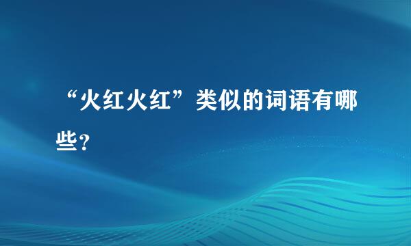 “火红火红”类似的词语有哪些？