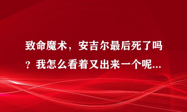 致命魔术，安吉尔最后死了吗？我怎么看着又出来一个呢？最后一个镜头