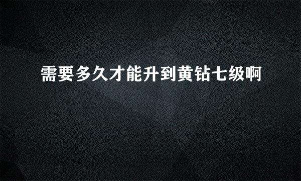 需要多久才能升到黄钻七级啊