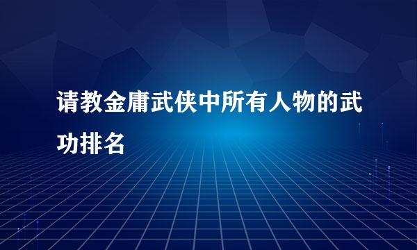 请教金庸武侠中所有人物的武功排名