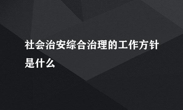 社会治安综合治理的工作方针是什么