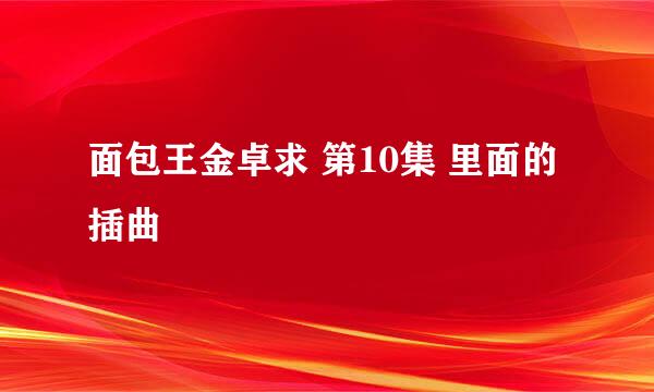 面包王金卓求 第10集 里面的插曲