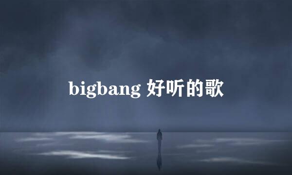 bigbang 好听的歌