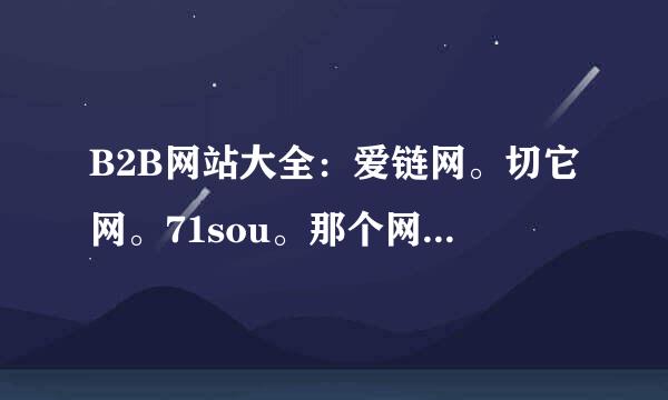 B2B网站大全：爱链网。切它网。71sou。那个网站浏览量或者权值高。