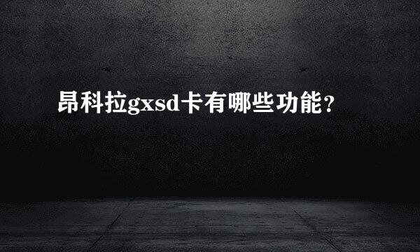 昂科拉gxsd卡有哪些功能？