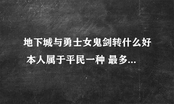 地下城与勇士女鬼剑转什么好 本人属于平民一种 最多用的rmb大约1000 时间还是有的