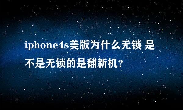 iphone4s美版为什么无锁 是不是无锁的是翻新机？