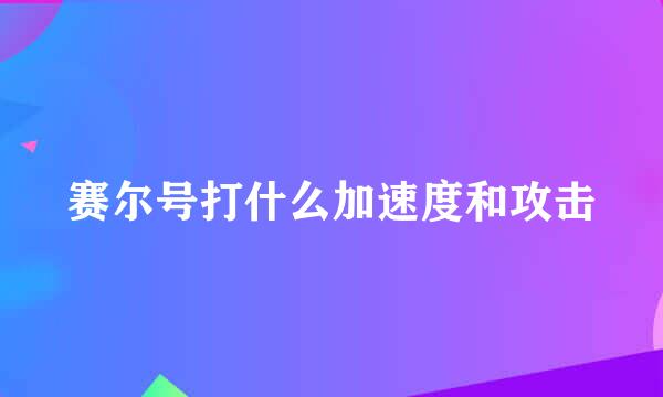 赛尔号打什么加速度和攻击