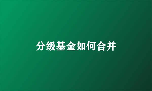 分级基金如何合并