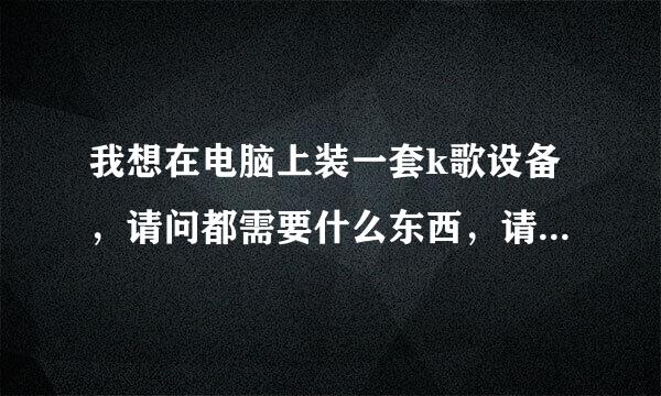 我想在电脑上装一套k歌设备，请问都需要什么东西，请说全面，谢谢