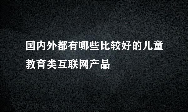 国内外都有哪些比较好的儿童教育类互联网产品