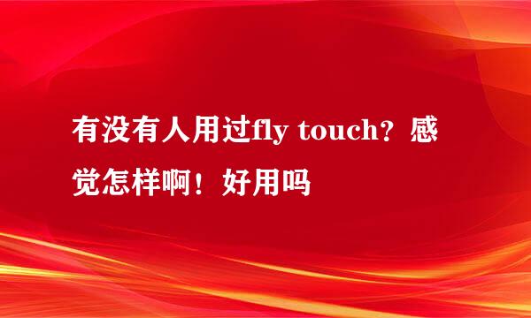 有没有人用过fly touch？感觉怎样啊！好用吗