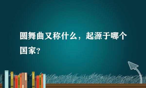 圆舞曲又称什么，起源于哪个国家？