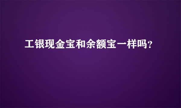 工银现金宝和余额宝一样吗？