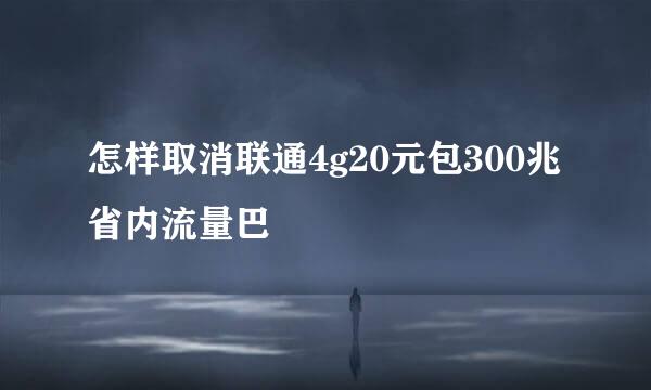 怎样取消联通4g20元包300兆省内流量巴