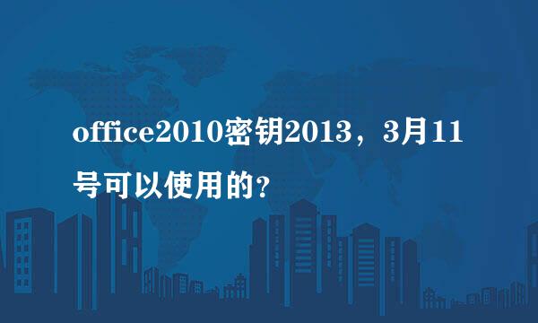 office2010密钥2013，3月11号可以使用的？