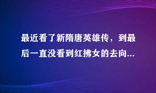 最近看了新隋唐英雄传，到最后一直没看到红拂女的去向，也不知道最后是死是活！求高人解惑~