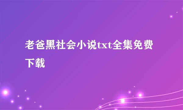 老爸黑社会小说txt全集免费下载