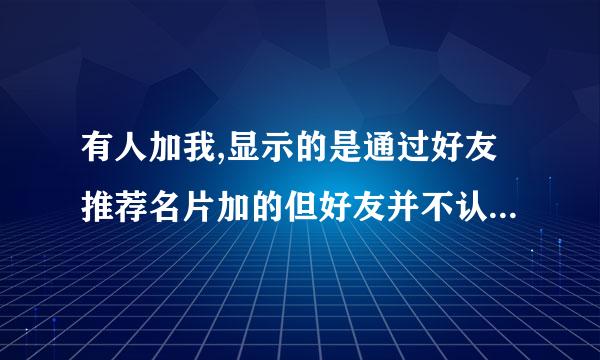 有人加我,显示的是通过好友推荐名片加的但好友并不认识,是怎么回事？