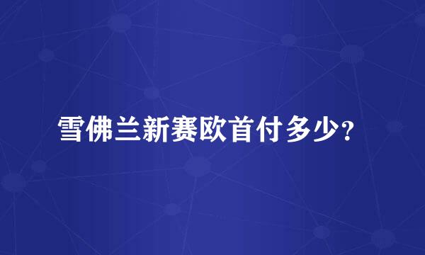 雪佛兰新赛欧首付多少？