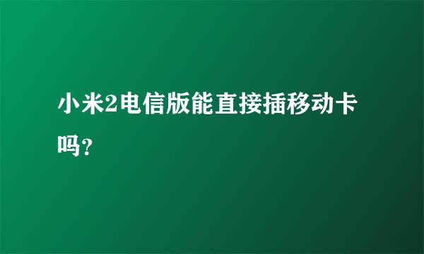 小米2电信版能直接插移动卡吗？