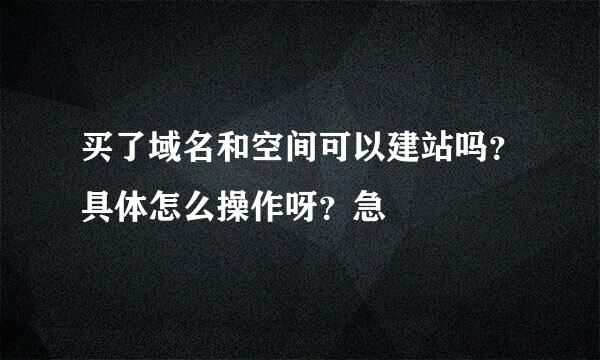 买了域名和空间可以建站吗？具体怎么操作呀？急