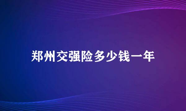 郑州交强险多少钱一年