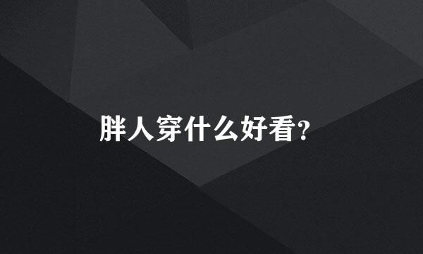 胖人穿什么好看？