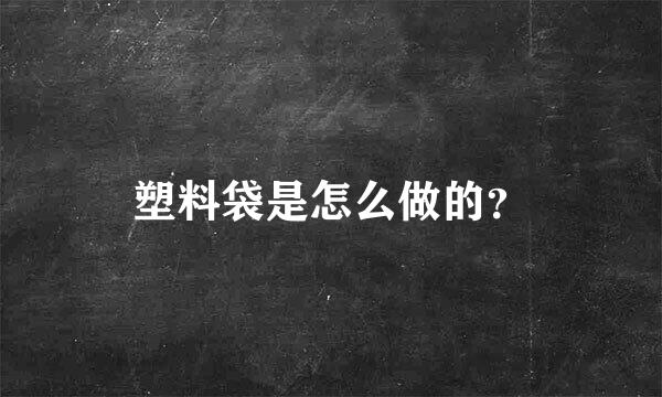 塑料袋是怎么做的？