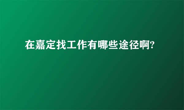 在嘉定找工作有哪些途径啊?