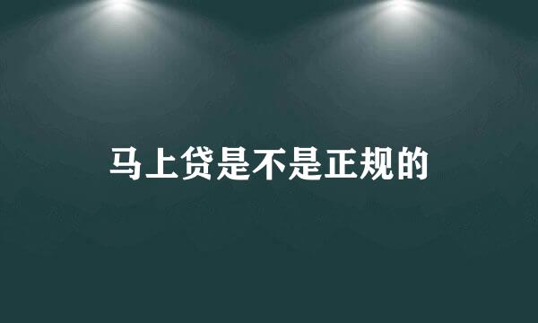 马上贷是不是正规的