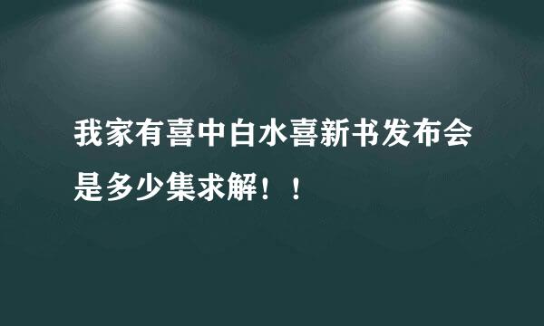 我家有喜中白水喜新书发布会是多少集求解！！