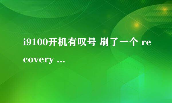 i9100开机有叹号 刷了一个 recovery 无法开机也无法进入挖煤状态了 怎么办啊 ？？、