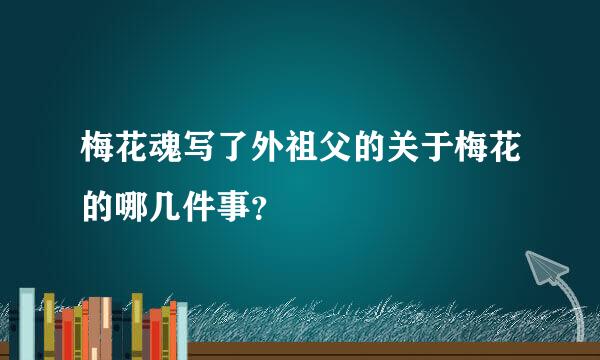 梅花魂写了外祖父的关于梅花的哪几件事？