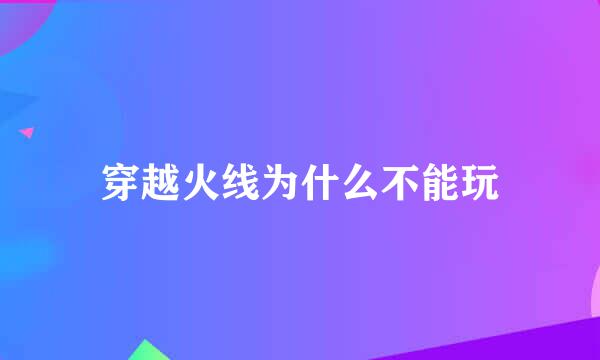 穿越火线为什么不能玩