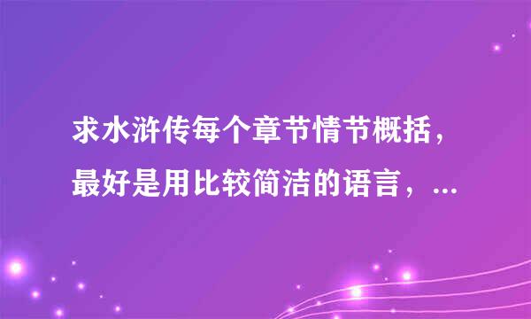 求水浒传每个章节情节概括，最好是用比较简洁的语言，好汉做的事要全