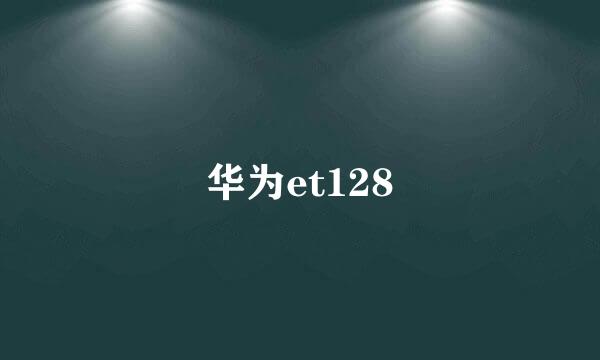 华为et128