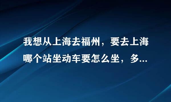 我想从上海去福州，要去上海哪个站坐动车要怎么坐，多少钱？时间呢？